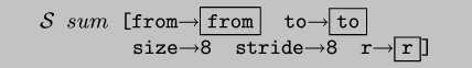 \\begin{code}$\\cal{}S$ $sum$ [from$\\rightarrow$\\fbox{from}  to$\\rightarrow$\\fbox{to}
        size$\\rightarrow$8  stride$\\rightarrow$8  r$\\rightarrow$\\fbox{r}]\\end{code}