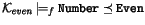 $\mathcal{K}_\mathit{even} \models_{f} \texttt{Number} \preceq \texttt{Even}$