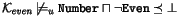 $\mathcal{K}_\mathit{even} \not\models_{u} \texttt{Number}\sqcap \neg \texttt{Even} \preceq\bot $