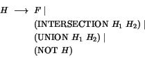 \begin{displaymath}H ~\longrightarrow ~ \begin{array}[t]{@{}l}
F \mid\\
(\tex...
...{UNION} ~ H_1 ~ H_2) \mid \\
(\textrm{NOT} ~ H)
\end{array} \end{displaymath}