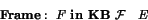 \begin{displaymath}\textbf{Frame}:~F~\textbf{in KB}~\mathcal{F}~~~ E\end{displaymath}