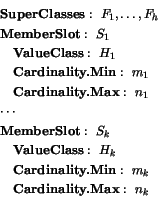 \begin{displaymath}
\begin{array}[t]{l}
\textbf{SuperClasses}:~F_1,\ldots,F_{h...
...ty.Min}:~m_k\\
~~~\textbf{Cardinality.Max}:~n_k
\end{array} \end{displaymath}