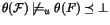 $\theta (\mathcal{F}) \not\models_{u} \theta (F) \preceq\bot $