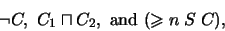 \begin{displaymath}\neg C, \ C_1 \sqcap C_2, \ \text{and} \ \ensuremath{(\geqslant n \; S \; C)} ,
\end{displaymath}