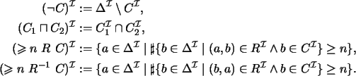 \begin{align*}(\neg C)^{\mathcal{I}} & := \ensuremath{\Delta^\mathcal{I}}\setmin...
...,a) \in R^{\mathcal{I}} \wedge b \in C^{\mathcal{I}} \} \geq n \}.
\end{align*}