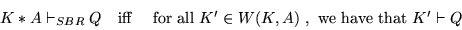 \begin{displaymath}
\begin{array}{rcl}
K*A \vdash_{SBR} Q & \mbox{iff} & \mbox{ ...
...' \in W(K,A)$\ }, \mbox{ we have that } K' \vdash Q
\end{array}\end{displaymath}