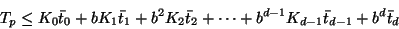 \begin{displaymath}
T_p \leq K_0 \bar{t}_0 + b K_1 \bar{t}_1 + b^2 K_2 \bar{t}_2 + \cdots
+ b^{d-1} K_{d-1} \bar{t}_{d-1} + b^d \bar{t}_d
\end{displaymath}