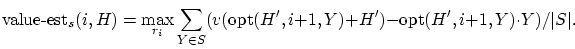 \begin{displaymath}
\mbox{value-est}_s(i,H) = \max_{r_i} \sum_{Y\in S}
(v(\mbox{opt}(H',i+1,Y)+H')-\mbox{opt}(H',i+1,Y) \cdot Y)/\vert S\vert.
\end{displaymath}