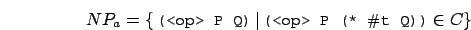 \begin{displaymath}NP_{a} = \{ \, \mbox{\small {\tt {(<op> P Q)}}} \, \vert \, \mbox{\small {\tt {(<op> P (* $\char93 $t Q))}}} \in C\}\end{displaymath}