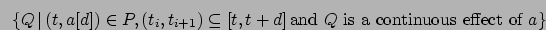 \begin{displaymath}\{ Q \, \vert \, (t,a[d]) \in P, (t_{i},t_{i+1}) \subseteq [t,t+d] \, \mbox{and $Q$\ is a continuous effect of $a$}\}\end{displaymath}