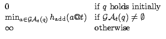 $\displaystyle \begin{array}{ll}
0 & \mbox{if $q$\ holds initially}\\
\min_{a ...
...f $\mathcal{GA}_t(q) \neq \emptyset$}\\
\infty & \mbox{otherwise}
\end{array}$