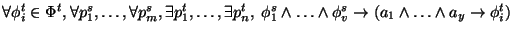 $\displaystyle \forall \phi_i^t\in\Phi^t,\forall p_1^s,\ldots,\forall p_m^s,\exi...
...e\ldots\wedge\phi_v^s \rightarrow(a_1\wedge\ldots\wedge a_y\rightarrow\phi_i^t)$