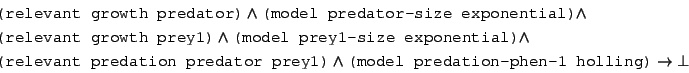 \begin{displaymath}\begin{split}&\texttt{(relevant growth predator)}\wedge\textt...
...tt{(model predation-phen-1 holling)}\rightarrow\bot \end{split}\end{displaymath}