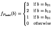 $\displaystyle f_{P_{\text{model}}}(b)= \begin{cases}3 & \text{if }b=b_{21}\\ 2 & \text{if }b=b_{13}\\ 1 & \text{if }b=b_{31}\\ 0 & \text{otherwise} \end{cases}$