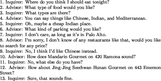 \begin{table}
\vspace*{0.05in}
\small
1. Inquirer: Where do you think I shou...
...et on 443 Emerson Street?\\
13. Inquirer: Sure, that sounds fine.
\end{table}