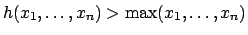 $h(x_1,\ldots, x_n) > \max(x_1,\ldots, x_n)$