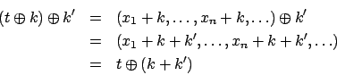 \begin{eqnarray*}
(t \oplus k) \oplus k' & = & (x_1 + k, \ldots, x_n + k, \ldot...
... + k', \ldots, x_n + k + k', \ldots) \\
& = & t \oplus (k+k')
\end{eqnarray*}