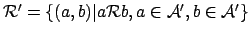 ${\mathcal{R}}' = \{(a,b)
\vert a {\mathcal{R}}b, a \in {\mathcal{A}}', b \in {\mathcal{A}}'\}$