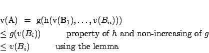 \begin{eqnarray*}
% latex2html id marker 1516v(A) & = & g(h(v(B_1), \ldots, v...
... of }g\\
& \leq & v(B_i) \hspace*{1cm}\mbox{ using the lemma }
\end{eqnarray*}