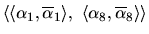 $\langle\langle\alpha_1,\overline{\alpha}_1\rangle , \langle\alpha_8,\overline{\alpha}_8\rangle \rangle $