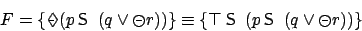 \begin{displaymath}F = \{\makebox[8pt][c]{\makebox[0pt][c]{$\Diamond$}\makebox[0...
...{\sf S}}\ (p \mathbin{\mbox{\sf S}}\ (q \vee \circleddash r))\}\end{displaymath}