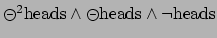 $\circleddash ^{2}
\mbox{heads}\wedge \circleddash \mbox{heads}\wedge \neg \mbox{heads}$