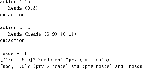 \begin{figure}\begin{verbatim}action flip
heads (0.5)
endactionaction tilt
...
...(prv heads) and ~heads\end{verbatim}
\vspace*{-2ex}\vspace*{-2ex}
\end{figure}