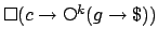 $\mbox{$\Box$}(c \rightarrow \raisebox{0.6mm}{$\scriptstyle \bigcirc$}^k (g \rightarrow
\$))$