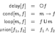 \begin{eqnarray*}
\mbox{{\sf delay}}[f] & = & \raisebox{0.6mm}{$\scriptstyle \b...
...\sf U}}$}m \\
\mbox{{\sf union}}[f_1,f_2] & = & f_1 \wedge f_2
\end{eqnarray*}