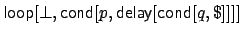 $\mbox{{\sf loop}}[\mbox{$\bot$},\mbox{{\sf cond}}[p,\mbox{{\sf
delay}}[\mbox{{\sf cond}}[q,\mbox{\$}]]]]$