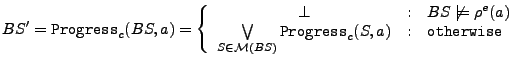 $\displaystyle BS' = {\tt Progress}_c(BS, a) = \left\{
 \begin{array}
 {c @{\qua...
...\cal
 M}(BS)} {\tt Progress}_c(S, a) & {\tt otherwise}\ 
 \end{array}
 \right.$