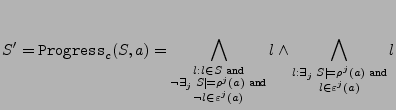 $\displaystyle S' = {\tt Progress}_c(S, a) = \bigwedge\limits_{\substack{l:l \in...
...k{l: \exists_j\; S \models \rho^j(a) \;{\tt and}
 \ l \in \varepsilon^j(a)}} l$