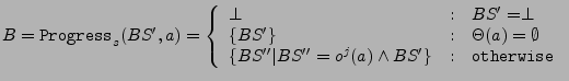 $\displaystyle B = {\tt Progress}_s(BS', a) = \left\{
 \begin{array}{l @{\quad:\...
...' \vert BS'' = o^j(a) \wedge BS'\}& {\tt otherwise}\ 
 \end{array}
 \right.\ $