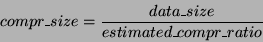 \begin{displaymath}
compr\_size = \frac{data\_size}{estimated\_compr\_ratio}
\end{displaymath}