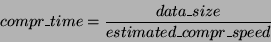 \begin{displaymath}
compr\_time = \frac{data\_size}{estimated\_compr\_speed}
\end{displaymath}