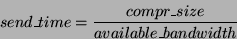 \begin{displaymath}
send\_time = \frac{compr\_size}{available\_bandwidth}
\end{displaymath}