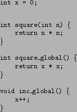 \begin{figure}\texttt{\\
int x = 0;\\
\begin{tabbing}
int \=square(int n) \{\\...
...
\}\\
\\
void inc\_global() \{\\
\>x++;\\
\}\\
\end{tabbing}}\end{figure}