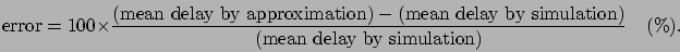 \begin{displaymath}
\mbox{error} = 100 \times \frac{\mbox{(mean delay by
approxi...
... by simulation)}}{\mbox{(mean
delay by simulation)}}\quad(\%).
\end{displaymath}