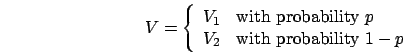 \begin{displaymath}
V = \left\{\begin{array}{ll}
V_1 & \mbox{with probability } p\\
V_2 & \mbox{with probability } 1-p
\end{array}\right.
\end{displaymath}