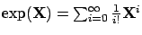 $\exp(\mathbf{X}) = \sum_{i=0}^\infty \frac{1}{i!} \mathbf{X}^i$