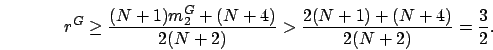 \begin{displaymath}
r^G \geq \frac{(N+1)m_2^G+(N+4)}{2(N+2)} > \frac{2(N+1)+(N+4)}{2(N+2)} = \frac{3}{2}.
\end{displaymath}