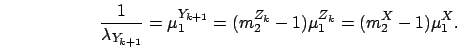 \begin{displaymath}
\frac{1}{\lambda_{Y_{k+1}}}
= \mu_1^{{Y}_{k+1}}
= (m_2^{Z_k}-1)\mu_1^{Z_k}
= (m_2^{X}-1)\mu_1^{X}.
\end{displaymath}