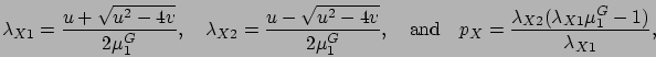 \begin{displaymath}
\lambda_{X1} = \frac{u+\sqrt{u^2-4v}}{2\mu_1^{G}},\quad
\lam...
... = \frac{\lambda_{X2}(\lambda_{X1}\mu_1^{G}-1)}{\lambda_{X1}},
\end{displaymath}