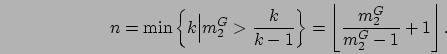 \begin{displaymath}
n = \min\left\{ k \Big\vert m_2^{G} > \frac{k}{k-1} \right\}
= \left\lfloor \frac{m_2^{G}}{m_2^{G}-1}+1 \right\rfloor.
\end{displaymath}