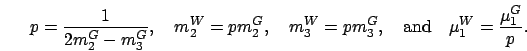 \begin{displaymath}
p = \frac{1}{2m_2^{G}-m_3^{G}},\quad
m_2^{W} = p m_2^{G},\qu...
... m_3^{G},\quad\mbox{and}\quad
\mu_1^{W} = \frac{\mu_1^{G}}{p}.
\end{displaymath}