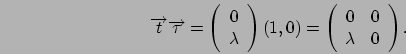 \begin{displaymath}
\Vec{t}\Vec\tau = \left(\begin{array}{c}
0 \\
\lambda
\end{...
...ft(\begin{array}{cc}
0 & 0 \\
\lambda & 0
\end{array}\right).
\end{displaymath}