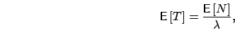 \begin{displaymath}
\mbox{{\bf\sf E}}\left[ T \right] = \frac{\mbox{{\bf\sf E}}\left[ N \right]}{\lambda},
\end{displaymath}
