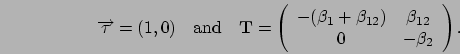 \begin{displaymath}
\Vec\tau = (1,0)
\quad\mbox{and}\quad
\mathbf{T} = \left(\b...
...+\beta_{12}) & \beta_{12} \\
0 & -\beta_2
\end{array}\right).
\end{displaymath}