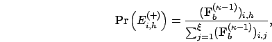 \begin{displaymath}
{\rm Pr}\left(E_{i,h}^{(+)}\right) = \frac{(\mathbf{F}_b^{(\...
...1)})_{i,h}}{\sum_{j=1}^\xi (\mathbf{F}_b^{(\kappa-1)})_{i,j}},
\end{displaymath}