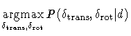 $\displaystyle \mathop{\rm argmax}_{\delta_{\rm trans},\delta_{\rm rot}} P(\delta_{\rm trans},\delta_{\rm rot}\vert d)$